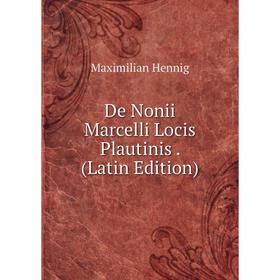 

Книга De Nonii Marcelli Locis Plautinis. (Latin Edition). Maximilian Hennig