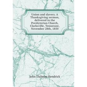 

Книга Union and slavery. A Thanksgiving sermon, delivered in the Presbyterian Church, Clarksville, Tennessee, November 28th, 1850. John Thilman Hendri