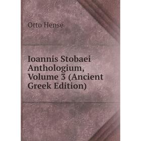 

Книга Ioannis Stobaei Anthologium, Volume 3 (Ancient Greek Edition). Otto Hense