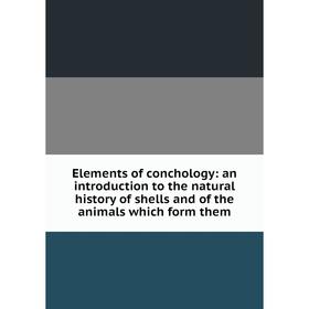 

Книга Elements of conchology: an introduction to the natural history of shells and of the animals which form them