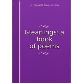 

Книга Gleanings; a book of poems. Lily Elizabeth Graves Hendrix
