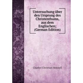 

Книга Untersuchung über den Ursprung des Christenthums, aus dem Englischen; (German Edition). Charles Christian Hennell