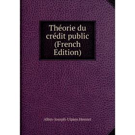 

Книга Théorie du crédit public (French Edition). Albin-Joseph-Ulpien Hennet