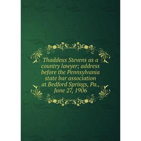 

Книга Thaddeus Stevens as a country lawyer; address before the Pennsylvania state bar association at Bedford Springs, Pa., June 27, 1906