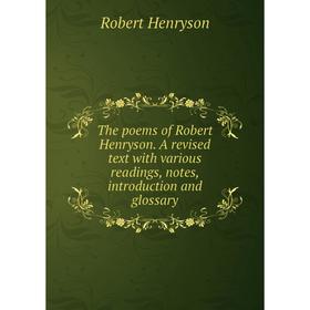 

Книга The poems of Robert Henryson. A revised text with various readings, notes, introduction and glossary. Robert Henryson
