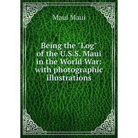 

Книга Being the Log of the U.S.S. Maui in the World War: with photographic illustrations. Maui Maui