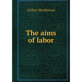 

Книга The aims of labor. Arthur Henderson