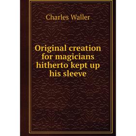 

Книга Original creation for magicians hitherto kept up his sleeve