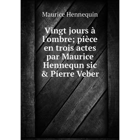 

Книга Vingt jours à l'ombre; pièce en trois actes par Maurice Hennequn sic & Pierre Veber. Maurice Hennequin