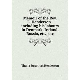 

Книга Memoir of the Rev E Henderson Including his labours in Denmark, Iceland, Russia