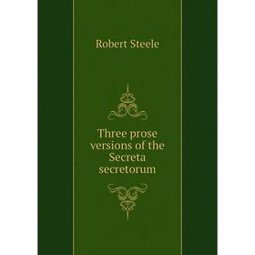 

Книга Three prose versions of the Secreta secretorum. Robert Steele