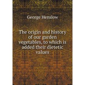 

Книга The origin and history of our garden vegetables, to which is added their dietetic values. George Henslow