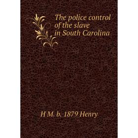 

Книга The police control of the slave in South Carolina. H M. b. 1879 Henry
