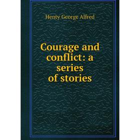 

Книга Courage and conflict: a series of stories. Henty George Alfred