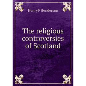 

Книга The religious controversies of Scotland. Henry F Henderson