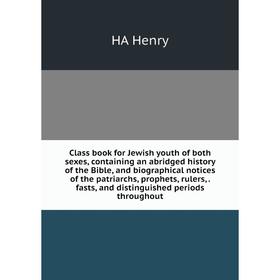 

Книга Class book for Jewish youth of both sexes, containing an abridged history of the Bible, and biographical notices of the patriarchs, prophets, ru