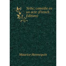

Книга Yette; comédie en un acte (French Edition). Maurice Hennequin