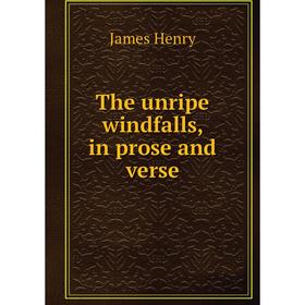 

Книга The unripe windfalls, in prose and verse. James Henry