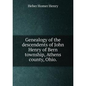 

Книга Genealogy of the descendents of John Henry of Bern township, Athens county, Ohio.. Heber Homer Henry