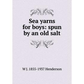 

Книга Sea yarns for boys: spun by an old salt. W J. 1855-1937 Henderson