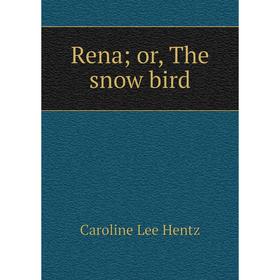 

Книга Rena; or, The snow bird. Caroline Lee Hentz