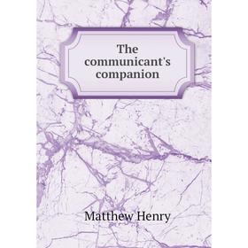 

Книга The communicant's companion. Matthew Henry