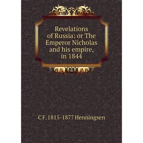 

Книга Revelations of Russia: or The Emperor Nicholas and his empire, in 1844. C F. 1815-1877 Henningsen