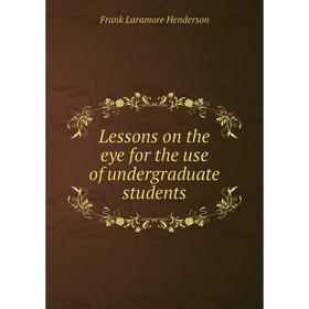 

Книга Lessons on the eye for the use of undergraduate students