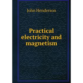 

Книга Practical electricity and magnetism. John Henderson