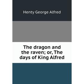 

Книга The dragon and the raven; or, The days of King Alfred. Henty George Alfred