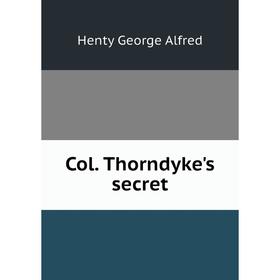 

Книга Col. Thorndyke's secret. Henty George Alfred