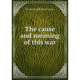 

Книга The cause and meaning of this war. Frederick William Henshaw