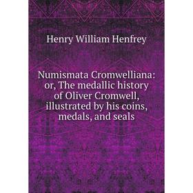 

Книга Numismata Cromwelliana: or the medallic history of Oliver Cromwell, illustrated by his coins, medals, and seals