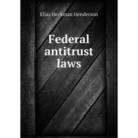 

Книга Federal antitrust laws. Elias Heckman Henderson