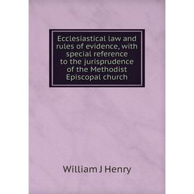 

Книга Ecclesiastical law and rules of evidence, with special reference to the jurisprudence of the Methodist Episcopal church. William J Henry