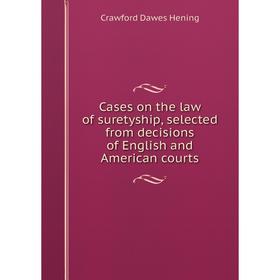 

Книга Cases on the law of suretyship, selected from decisions of English and American courts. Crawford Dawes Hening