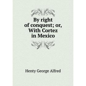 

Книга By right of conquest; or, With Cortez in Mexico. Henty George Alfred