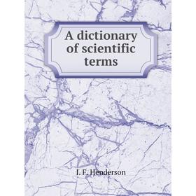 

Книга A dictionary of scientific terms. I. F. Henderson