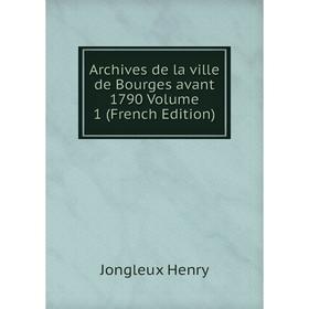 

Книга Archives de la ville de Bourges avant 1790 Volume 1 (French Edition). Jongleux Henry