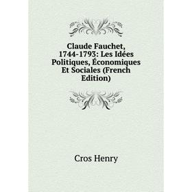 

Книга Claude Fauchet, 1744-1793: Les Idées Politiques, Économiques Et Sociales (French Edition). Cros Henry