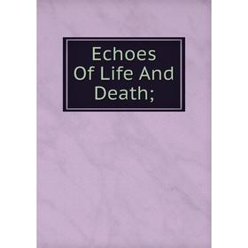 

Книга Echoes Of Life And Death