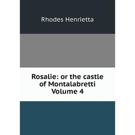 

Книга Rosalie: or the castle of Montalabretti Volume 4. Rhodes Henrietta