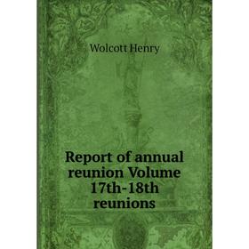 

Книга Report of annual reunion Volume 17th-18th reunions. Wolcott Henry