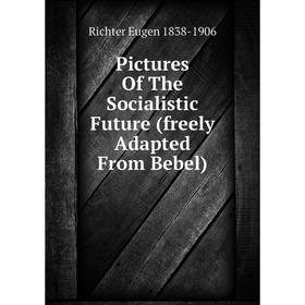 

Книга Pictures Of The Socialistic Future (freely Adapted From Bebel). Richter Eugen 1838-1906