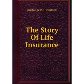 

Книга The Story Of Life Insurance. Burton Jesse Hendrick