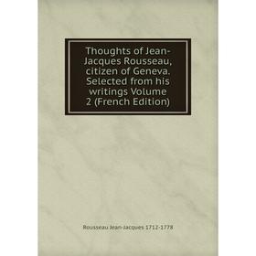 

Книга Thoughts of Jean-Jacques Rousseau, citizen of Geneva. Selected from his writings Volume 2 (French Edition). Rousseau Jean-Jacques 1712-1778