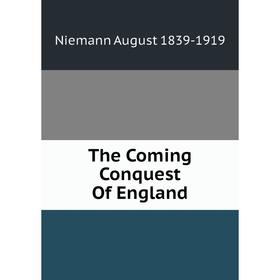 

Книга The Coming Conquest Of England. Niemann August 1839-1919