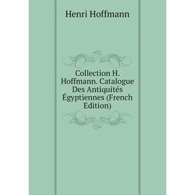 

Книга Collection H. Hoffmann. Catalogue Des Antiquités Égyptiennes (French Edition). Henri Hoffmann