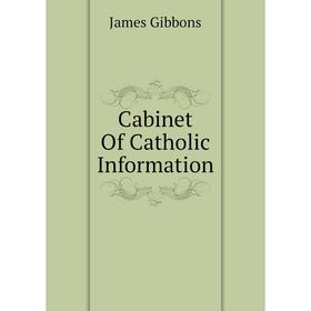 

Книга Cabinet Of Catholic Information. Gibbons James