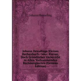 

Книга Johann Hemelings Kleines Rechenbuch: Oder: Kurz er, Doch Gründlicher Unterricht in Allen Vorkommenden Rechnungsarten